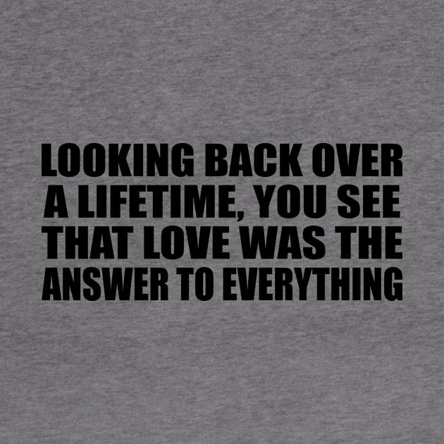 Looking back over a lifetime, you see that love was the answer to everything by Geometric Designs